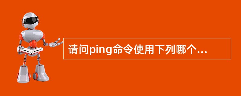 请问ping命令使用下列哪个协议？（）