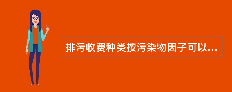 排污收费种类按污染物因子可以分为（）。