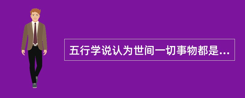 五行学说认为世间一切事物都是由（）生成的。