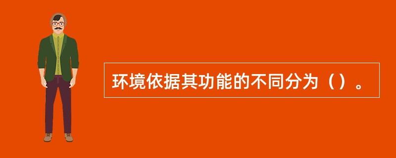 环境依据其功能的不同分为（）。