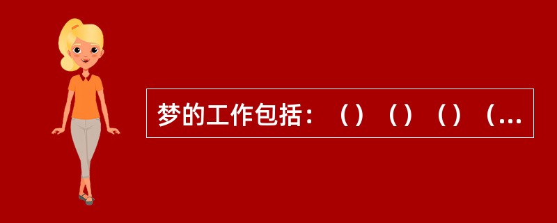 梦的工作包括：（）（）（）（）（）。