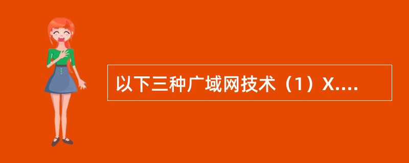 以下三种广域网技术（1）X.25网（2）帧中继网（3）ATM，理论上，工作速度从