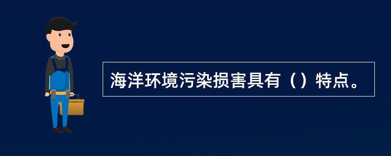 海洋环境污染损害具有（）特点。