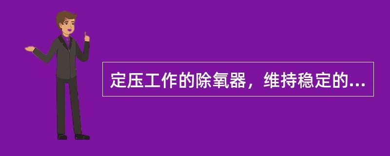 定压工作的除氧器，维持稳定的压力是保证除氧效果的重要条件之一。因此，在除氧器连接