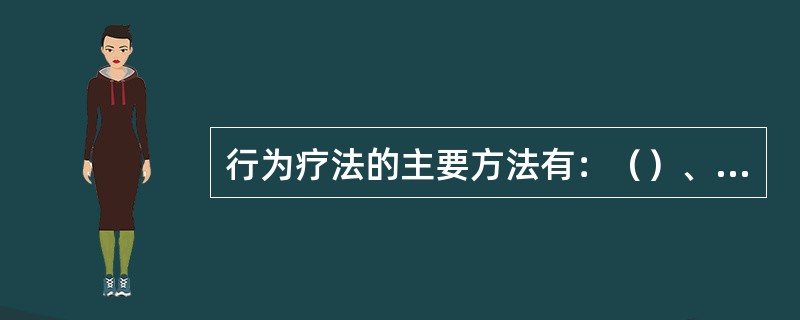 行为疗法的主要方法有：（）、（）、（）、（）、（至少4种）