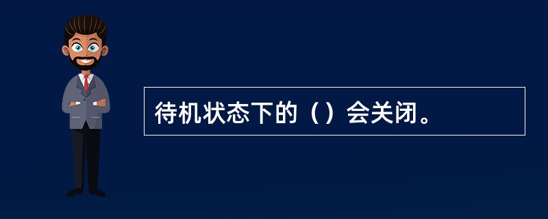 待机状态下的（）会关闭。