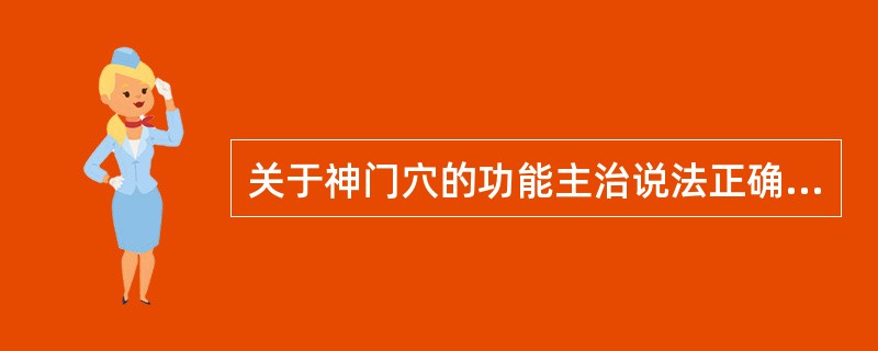 关于神门穴的功能主治说法正确的是（）。