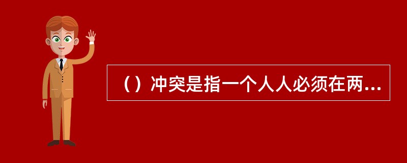 （）冲突是指一个人人必须在两个否定目标中选择其一，即同时面对的两个目标都只能诱发