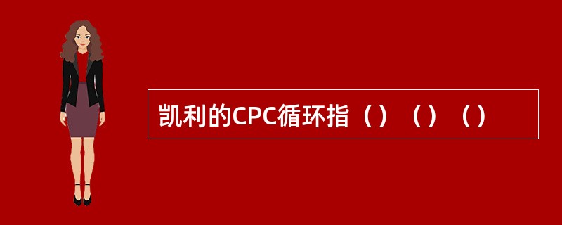 凯利的CPC循环指（）（）（）