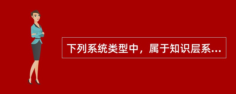 下列系统类型中，属于知识层系统的是（）。