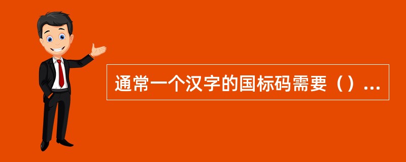 通常一个汉字的国标码需要（）个字节来存放。