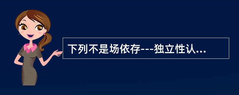 下列不是场依存---独立性认知方式的特征的是（）