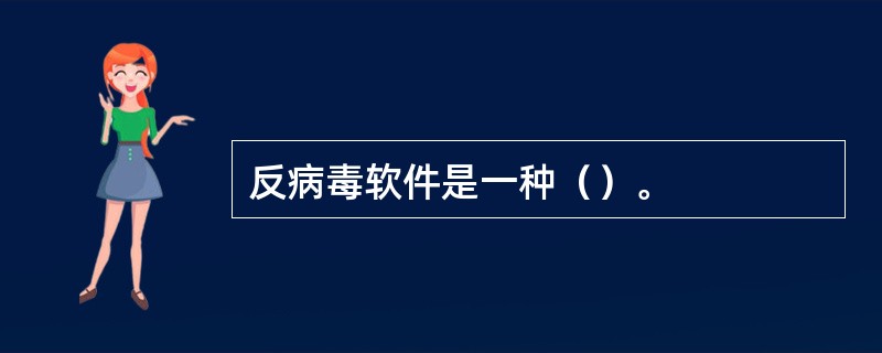 反病毒软件是一种（）。