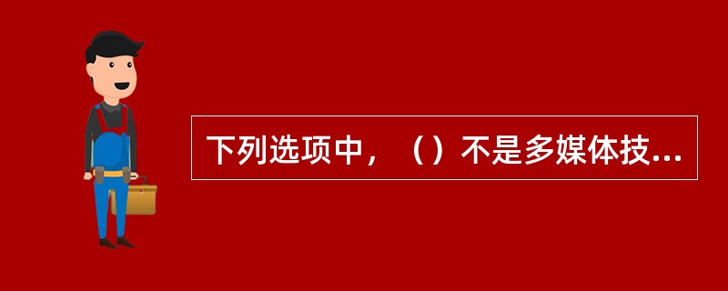 下列选项中，（）不是多媒体技术具有的特点。