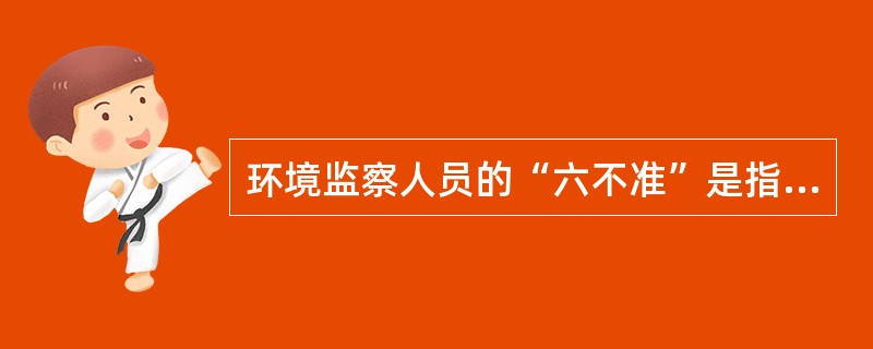 环境监察人员的“六不准”是指什么？