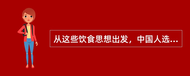 从这些饮食思想出发，中国人选择了“五谷为养、五果为助、五畜为益、五菜为充”为饮食