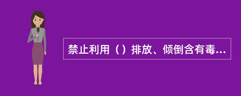 禁止利用（）排放、倾倒含有毒污染物的废水、含病原体的污水和其他废弃物。