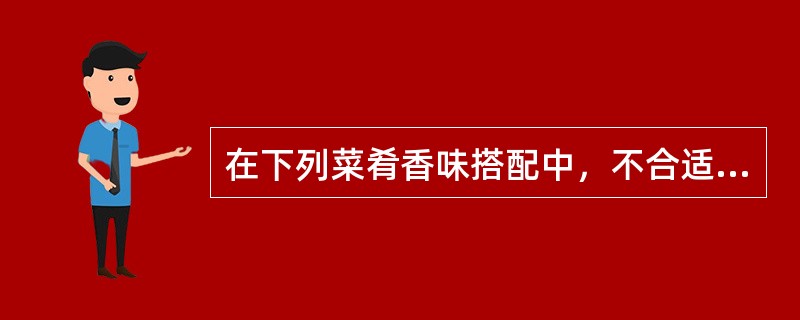 在下列菜肴香味搭配中，不合适的搭配是（）。