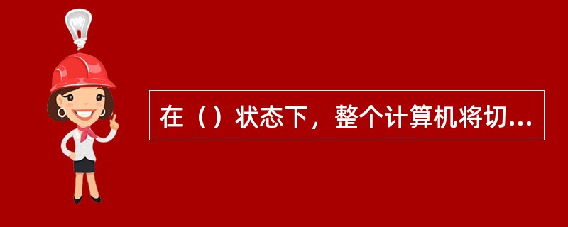 在（）状态下，整个计算机将切换到低电量状态，此状态下显示器和硬盘将会关闭。