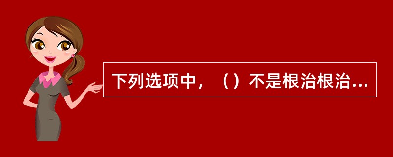 下列选项中，（）不是根治根治计算机病毒的措施。