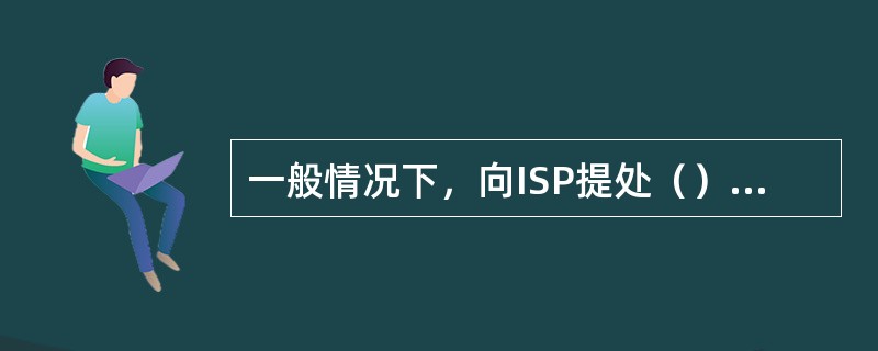 一般情况下，向ISP提处（）Internet的申请。