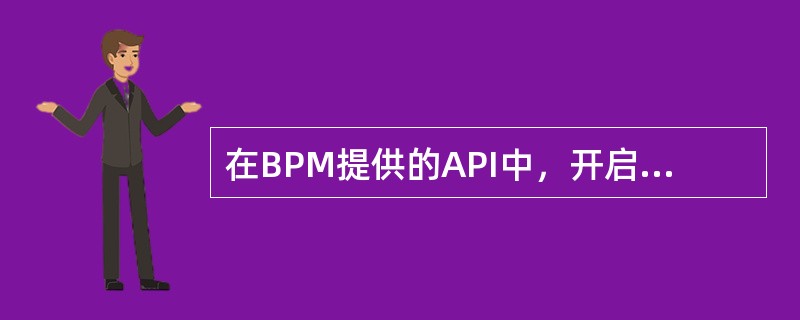 在BPM提供的API中，开启流程是调用哪个接口的方法（）