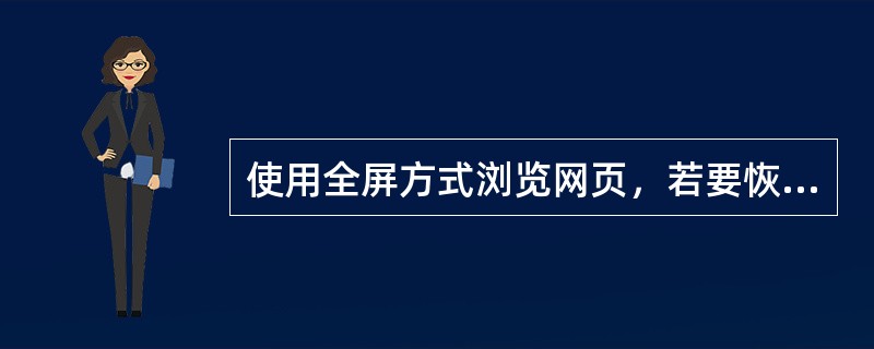 使用全屏方式浏览网页，若要恢复常规图，可按键盘上的（）.