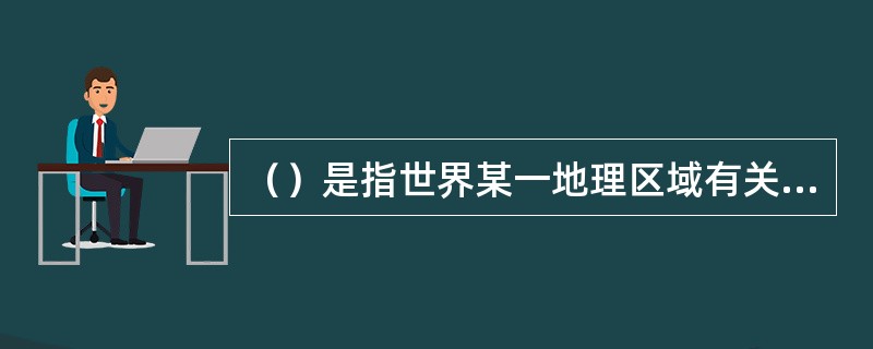 （）是指世界某一地理区域有关国家、团体参与与开展的标准化活动。