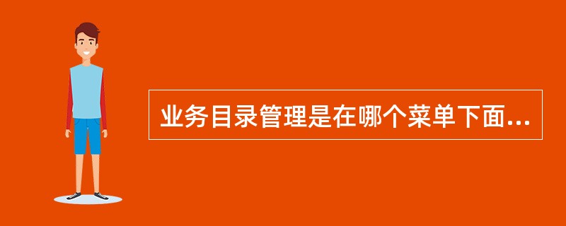 业务目录管理是在哪个菜单下面（）