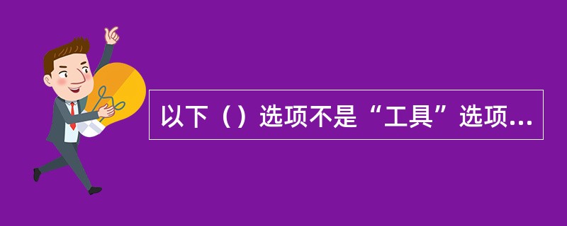 以下（）选项不是“工具”选项卡中的选项。