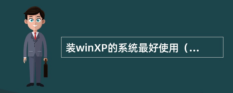 装winXP的系统最好使用（）格式。