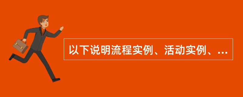 以下说明流程实例、活动实例、工作项实例描述正确的是（）