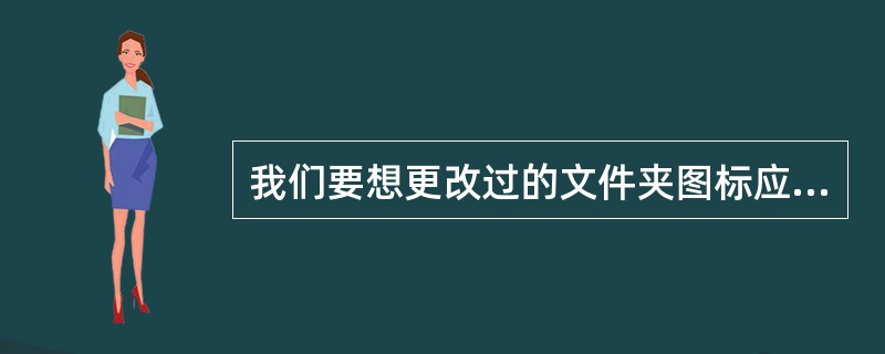 我们要想更改过的文件夹图标应用到其子文件夹中，应该（）操作。