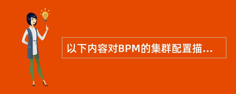 以下内容对BPM的集群配置描述正确的是（）