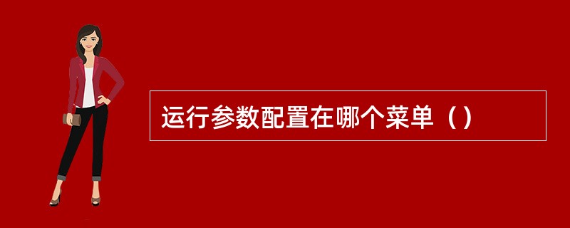 运行参数配置在哪个菜单（）