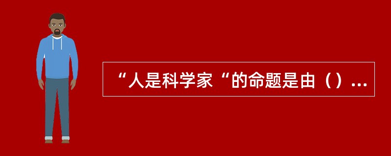 “人是科学家“的命题是由（）提出的。