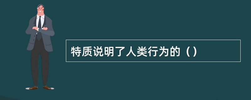 特质说明了人类行为的（）