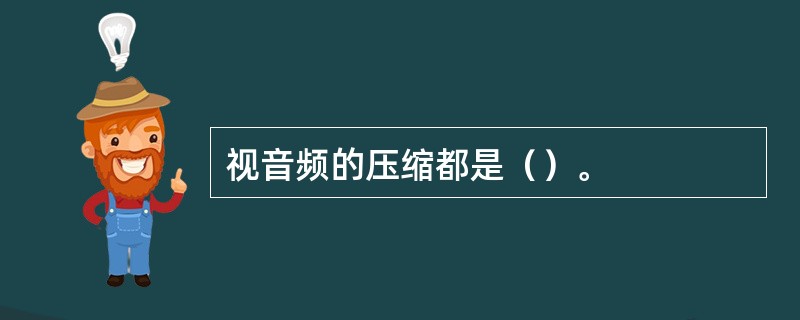 视音频的压缩都是（）。