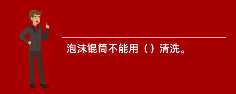 泡沫锟筒不能用（）清洗。