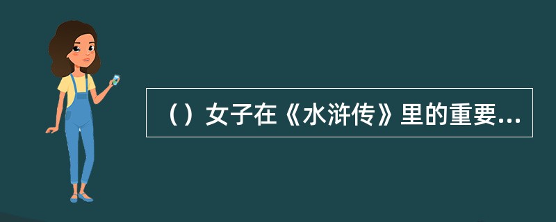 （）女子在《水浒传》里的重要内容主要表面在何处？