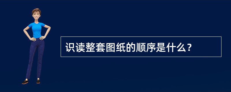 识读整套图纸的顺序是什么？