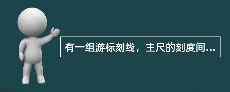 有一组游标刻线，主尺的刻度间距a为1毫米，游标刻度线有50格，则游标的分度值为（