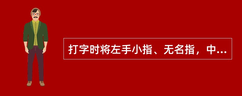 打字时将左手小指、无名指，中指，食指分别置于（）