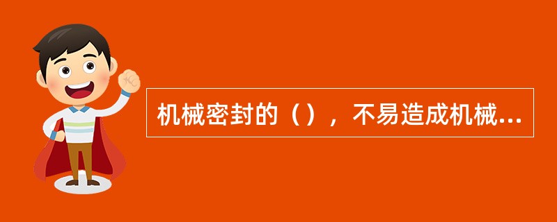 机械密封的（），不易造成机械密封端面泄漏。