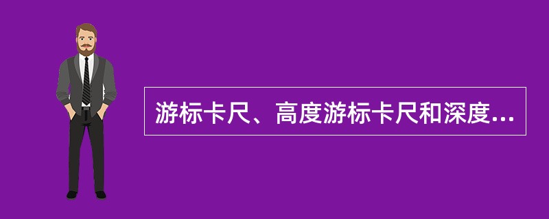 游标卡尺、高度游标卡尺和深度游标卡尺的主要指标有（）。