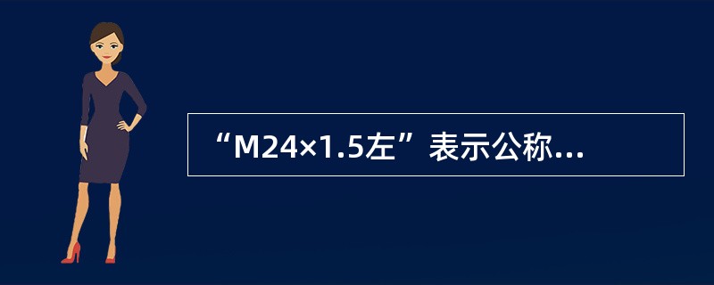 “M24×1.5左”表示公称直径为24mm，螺距为1.5的普通细牙螺纹。