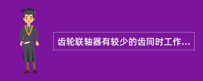 齿轮联轴器有较少的齿同时工作，传递较小的扭矩。