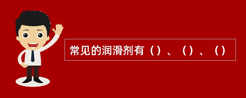 常见的润滑剂有（）、（）、（）