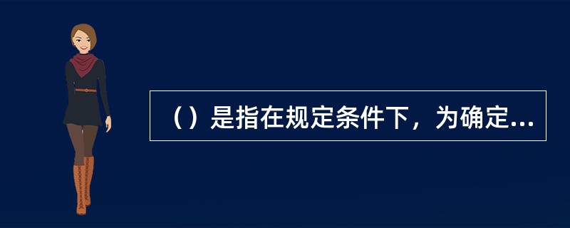 （）是指在规定条件下，为确定测量仪器或测量系统所指示的量值，或实物量具或参考物质