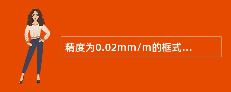 精度为0.02mm/m的框式水平仪，当水准气泡移动一格时，1米长的高度差是0.0